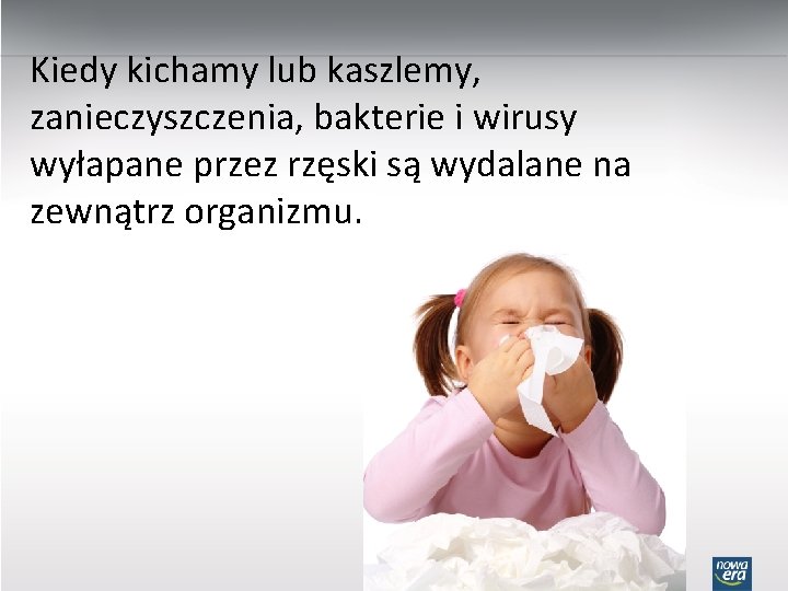 Kiedy kichamy lub kaszlemy, zanieczyszczenia, bakterie i wirusy wyłapane przez rzęski są wydalane na