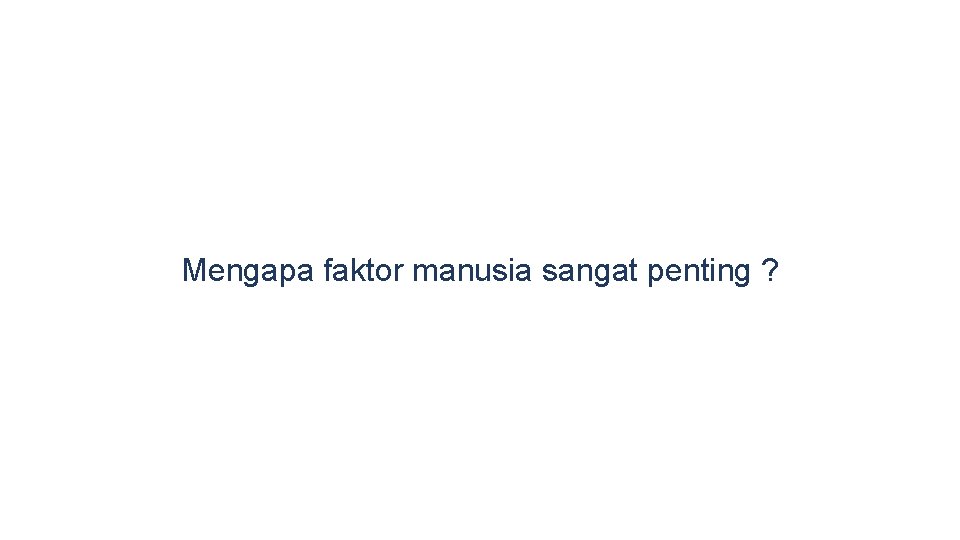 Mengapa faktor manusia sangat penting ? 