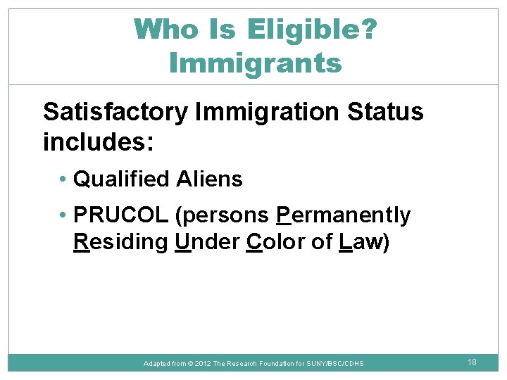 Who Is Eligible? Immigrants Satisfactory Immigration Status includes: • Qualified Aliens • PRUCOL (persons