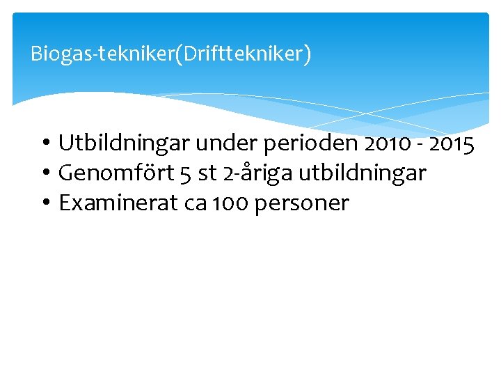 Biogas-tekniker(Drifttekniker) • Utbildningar under perioden 2010 - 2015 • Genomfört 5 st 2 -åriga