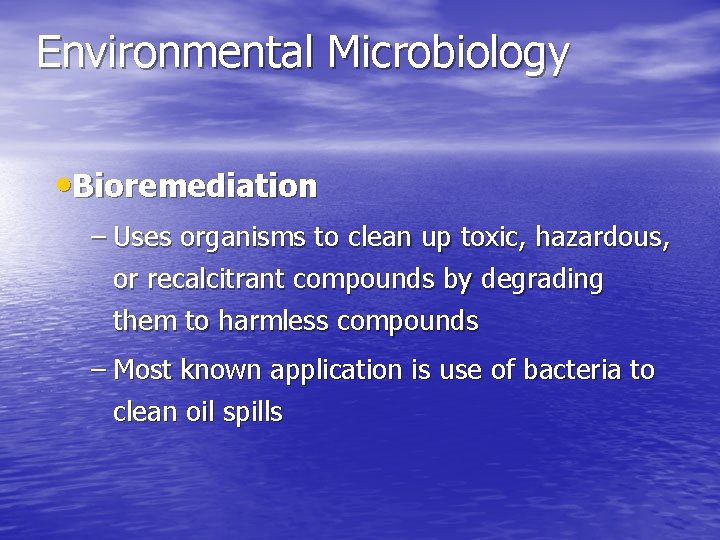 Environmental Microbiology • Bioremediation – Uses organisms to clean up toxic, hazardous, or recalcitrant