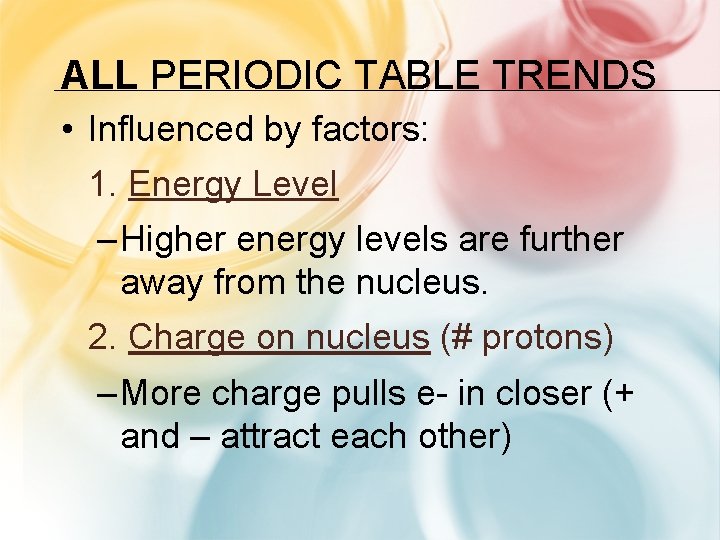 ALL PERIODIC TABLE TRENDS • Influenced by factors: 1. Energy Level – Higher energy ALL PERIODIC TABLE TRENDS • Influenced by factors: 1. Energy Level – Higher energy