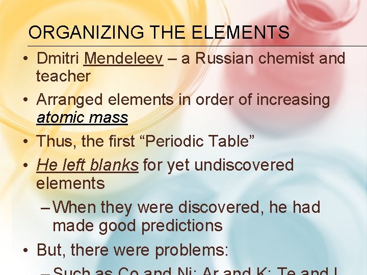 ORGANIZING THE ELEMENTS • Dmitri Mendeleev – a Russian chemist and teacher • Arranged ORGANIZING THE ELEMENTS • Dmitri Mendeleev – a Russian chemist and teacher • Arranged