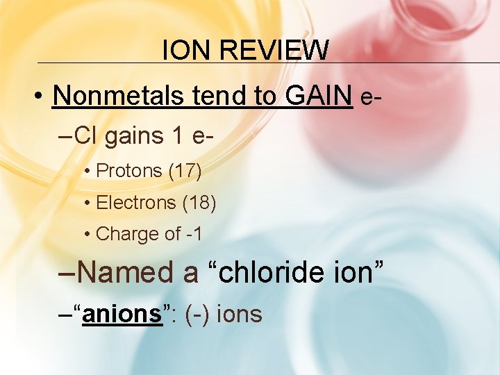 ION REVIEW • Nonmetals tend to GAIN e– Cl gains 1 e • Protons ION REVIEW • Nonmetals tend to GAIN e– Cl gains 1 e • Protons