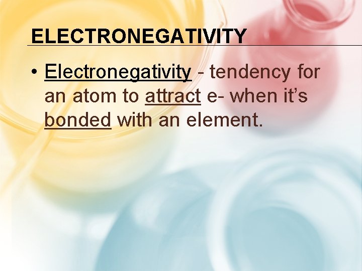 ELECTRONEGATIVITY • Electronegativity - tendency for an atom to attract e- when it’s bonded ELECTRONEGATIVITY • Electronegativity - tendency for an atom to attract e- when it’s bonded