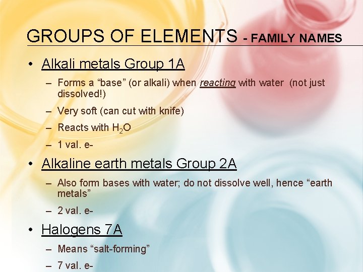GROUPS OF ELEMENTS - FAMILY NAMES • Alkali metals Group 1 A – Forms GROUPS OF ELEMENTS - FAMILY NAMES • Alkali metals Group 1 A – Forms