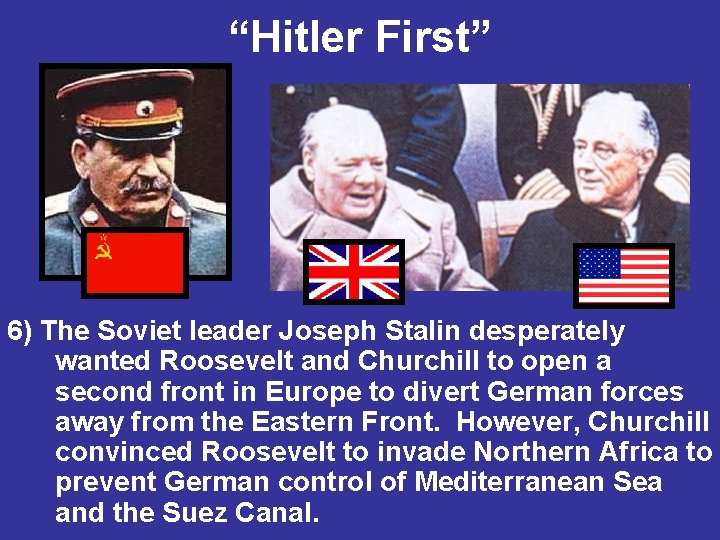 “Hitler First” 6) The Soviet leader Joseph Stalin desperately wanted Roosevelt and Churchill to