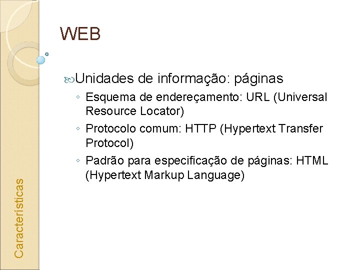 WEB Características Unidades de informação: páginas ◦ Esquema de endereçamento: URL (Universal Resource Locator)