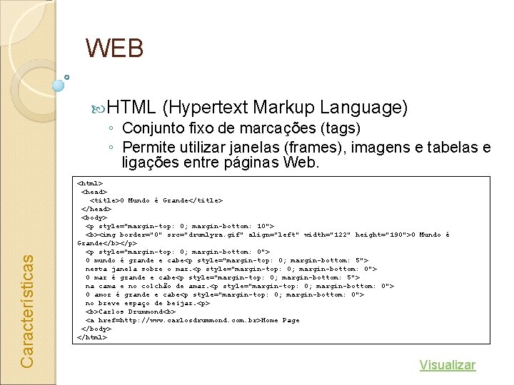 WEB Características HTML (Hypertext Markup Language) ◦ Conjunto fixo de marcações (tags) ◦ Permite