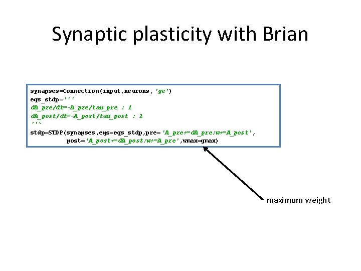 Synaptic plasticity with Brian synapses=Connection(input, neurons, 'ge') eqs_stdp=''' d. A_pre/dt=-A_pre/tau_pre : 1 d. A_post/dt=-A_post/tau_post