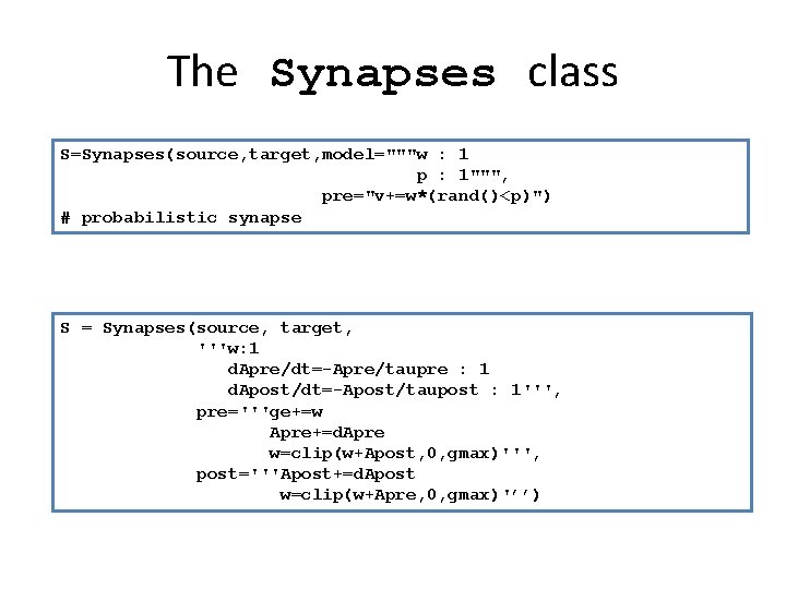 The Synapses class S=Synapses(source, target, model="""w : 1 p : 1""", pre="v+=w*(rand()<p)") # probabilistic