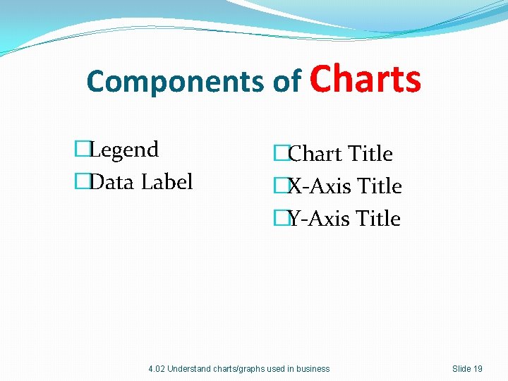 Components of Charts �Legend �Data Label �Chart Title �X-Axis Title �Y-Axis Title 4. 02