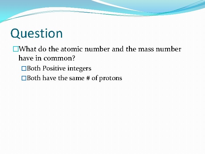 Question �What do the atomic number and the mass number have in common? �Both