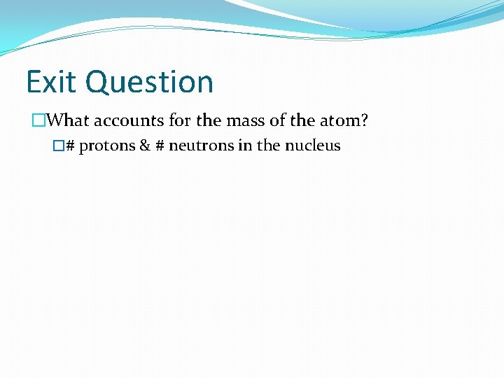 Exit Question �What accounts for the mass of the atom? �# protons & #