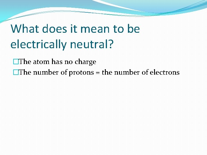 What does it mean to be electrically neutral? �The atom has no charge �The