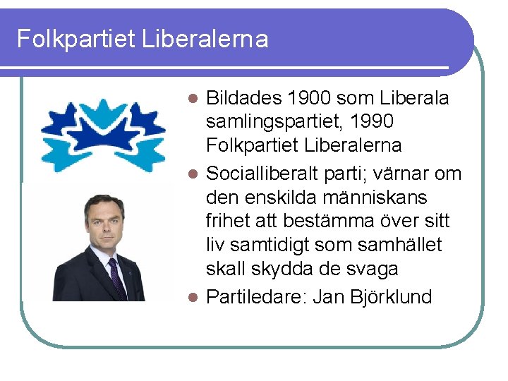 Folkpartiet Liberalerna Bildades 1900 som Liberala samlingspartiet, 1990 Folkpartiet Liberalerna l Socialliberalt parti; värnar