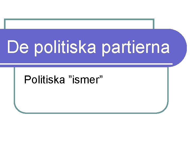 De politiska partierna Politiska ”ismer” 