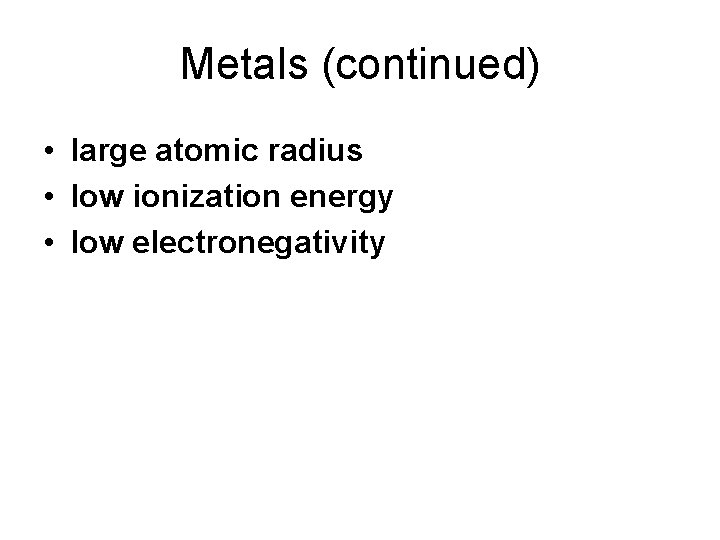 Metals (continued) • large atomic radius • low ionization energy • low electronegativity 