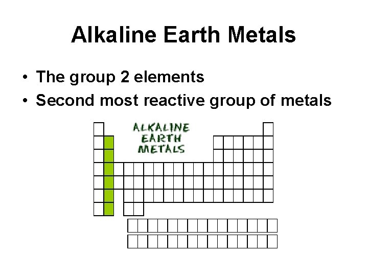 Alkaline Earth Metals • The group 2 elements • Second most reactive group of