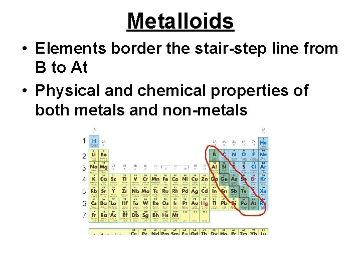 Metalloids • Elements border the stair-step line from B to At • Physical and