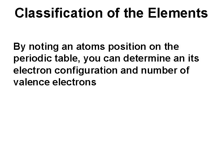 Classification of the Elements By noting an atoms position on the periodic table, you