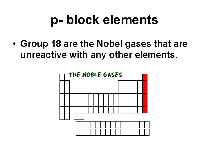 p- block elements • Group 18 are the Nobel gases that are unreactive with