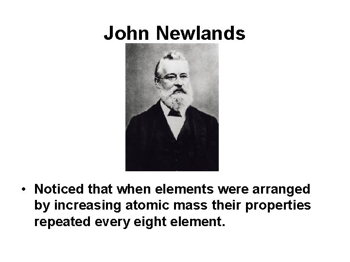 John Newlands • Noticed that when elements were arranged by increasing atomic mass their