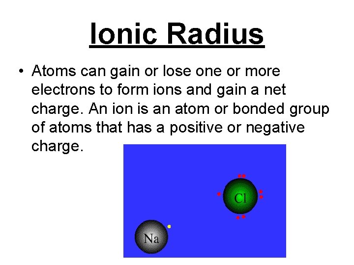 Ionic Radius • Atoms can gain or lose one or more electrons to form