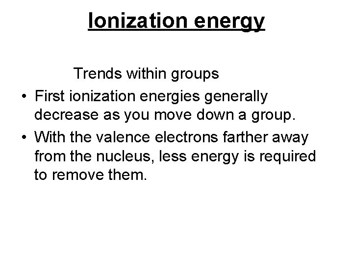 Ionization energy Trends within groups • First ionization energies generally decrease as you move