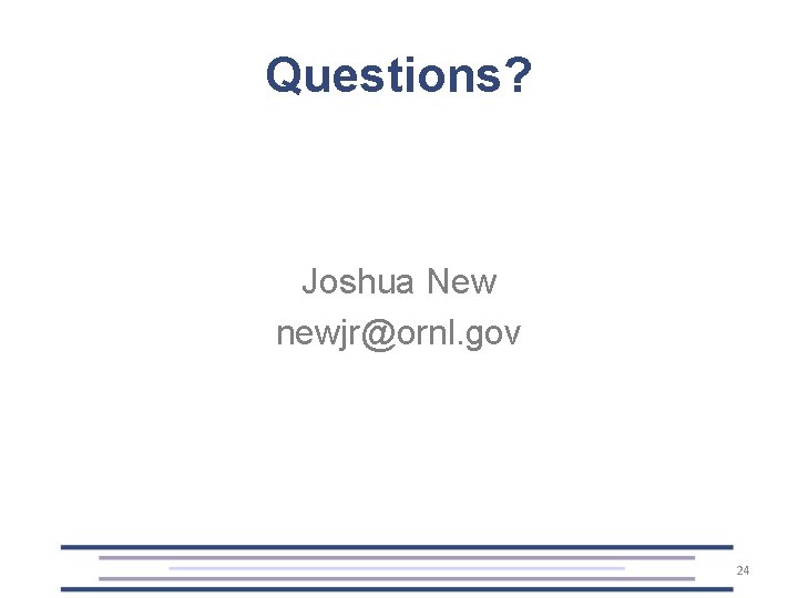 Questions? Joshua New newjr@ornl. gov 24 