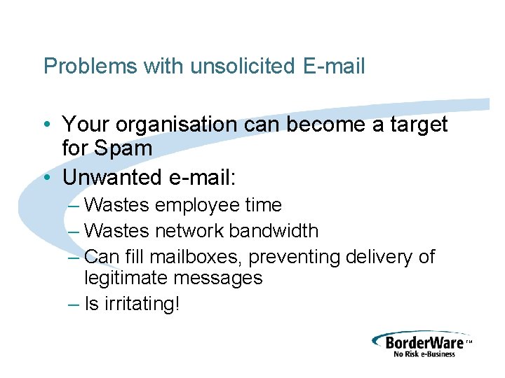 Problems with unsolicited E-mail • Your organisation can become a target for Spam •
