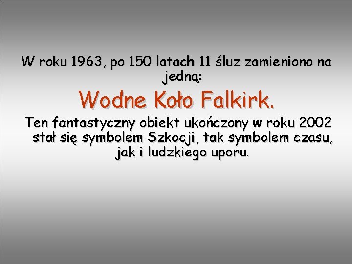 W roku 1963, po 150 latach 11 śluz zamieniono na jedną: Wodne Koło Falkirk.