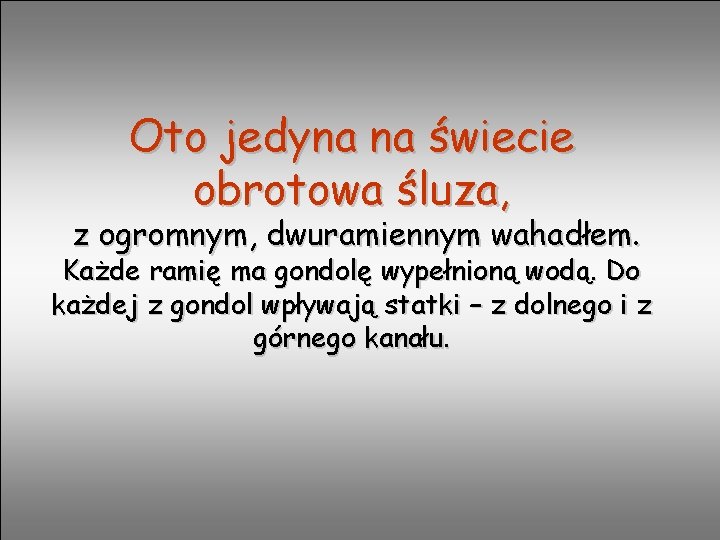 Oto jedyna na świecie obrotowa śluza, z ogromnym, dwuramiennym wahadłem. Każde ramię ma gondolę