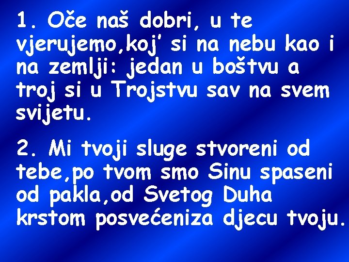 1. Oče naš dobri, u te vjerujemo, koj’ si na nebu kao i na