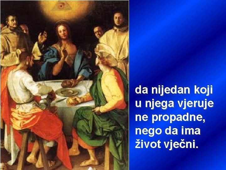 da nijedan koji u njega vjeruje ne propadne, nego da ima život vječni. 