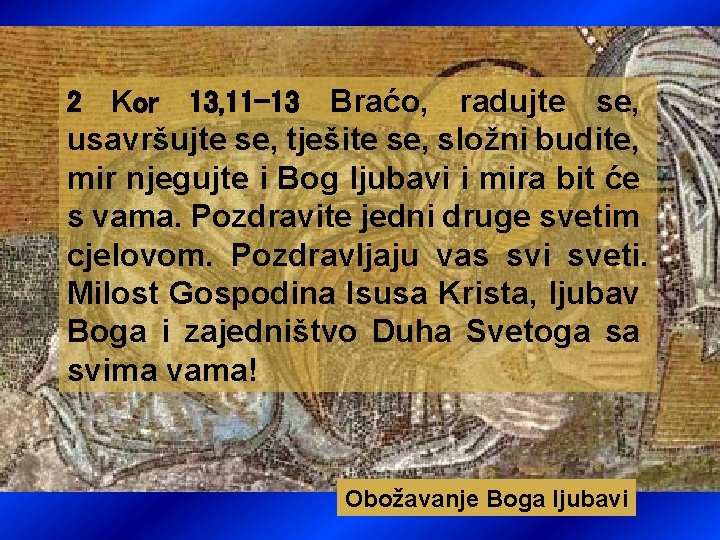 Braćo, radujte se, usavršujte se, tješite se, složni budite, mir njegujte i Bog ljubavi