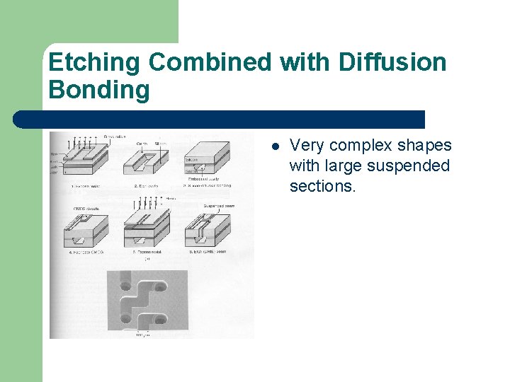 Etching Combined with Diffusion Bonding l Very complex shapes with large suspended sections. 