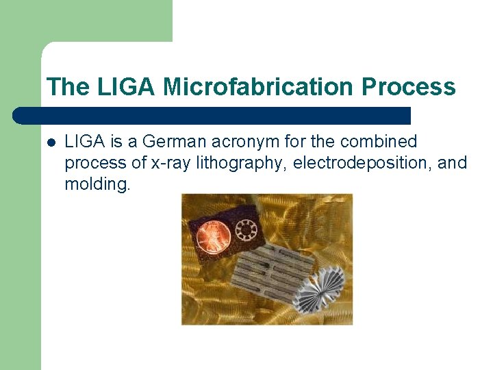 The LIGA Microfabrication Process l LIGA is a German acronym for the combined process