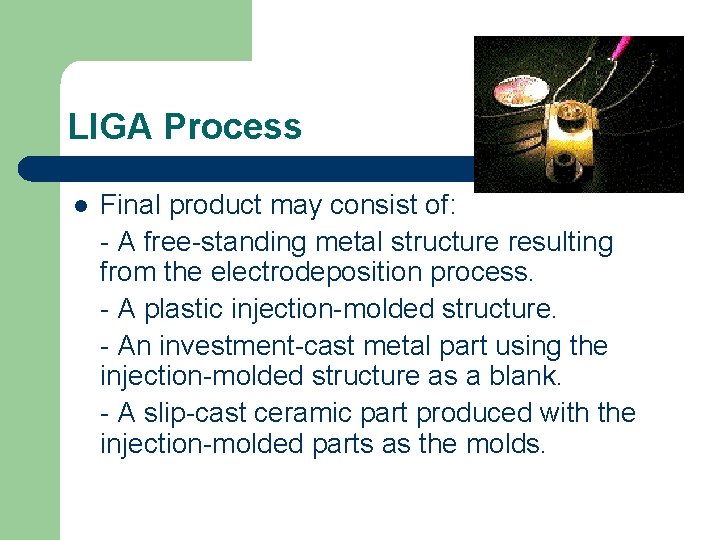 LIGA Process l Final product may consist of: - A free-standing metal structure resulting