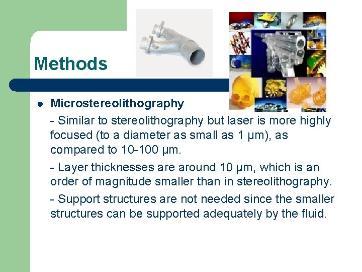 Methods l Microstereolithography - Similar to stereolithography but laser is more highly focused (to