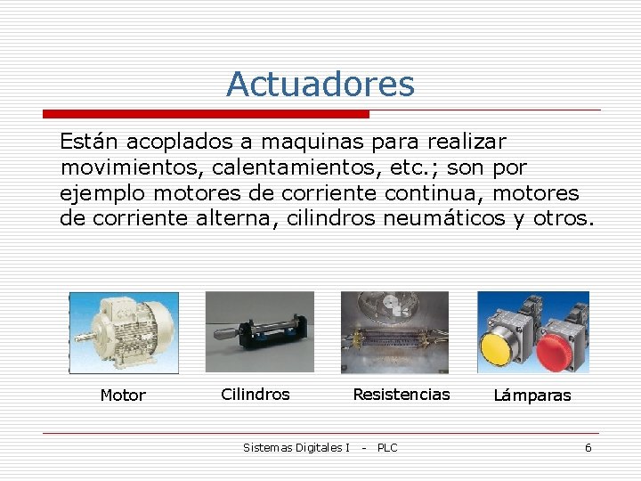 Actuadores Están acoplados a maquinas para realizar movimientos, calentamientos, etc. ; son por ejemplo