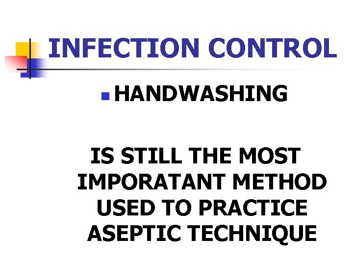 INFECTION CONTROL n HANDWASHING IS STILL THE MOST IMPORATANT METHOD USED TO PRACTICE ASEPTIC