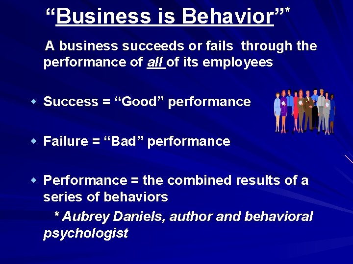 “Business is Behavior”* A business succeeds or fails through the performance of all of
