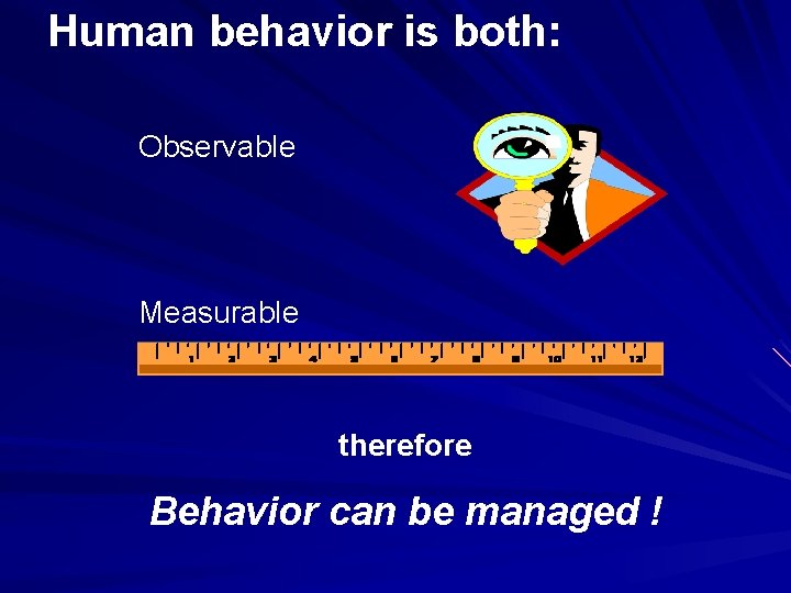 Human behavior is both: Observable Measurable therefore Behavior can be managed ! 