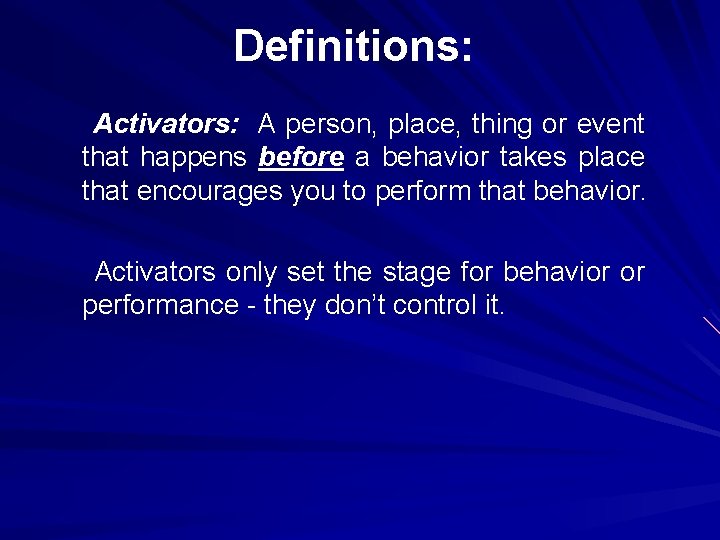 Definitions: Activators: A person, place, thing or event that happens before a behavior takes