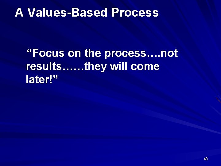 A Values-Based Process “Focus on the process…. not results……they will come later!” 48 