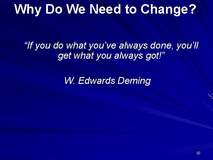 Why Do We Need to Change? “If you do what you’ve always done, you’ll