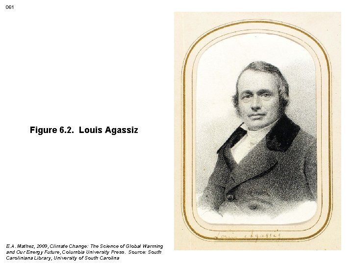 061 Figure 6. 2. Louis Agassiz E. A. Mathez, 2009, Climate Change: The Science