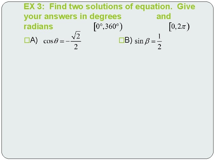 EX 3: Find two solutions of equation. Give your answers in degrees and radians