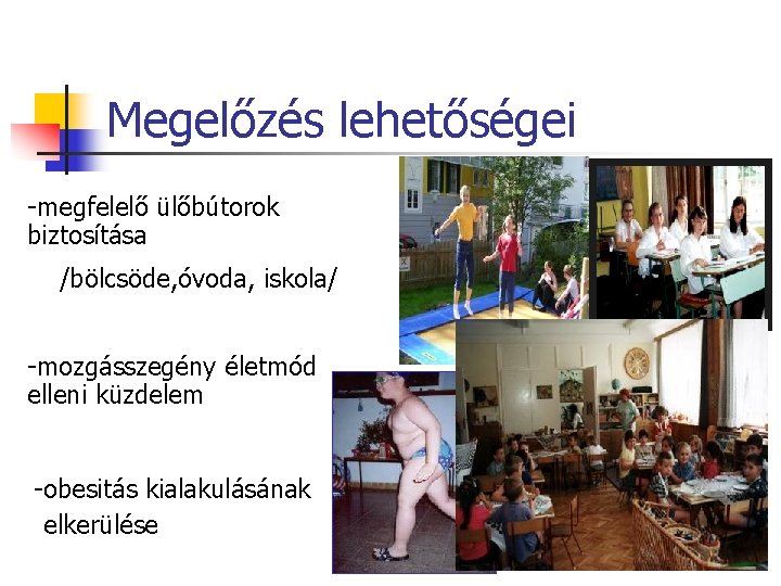 Megelőzés lehetőségei -megfelelő ülőbútorok biztosítása /bölcsöde, óvoda, iskola/ -mozgásszegény életmód elleni küzdelem -obesitás kialakulásának